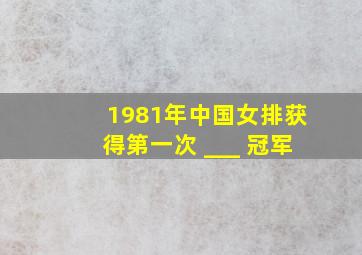 1981年中国女排获得第一次 ___ 冠军